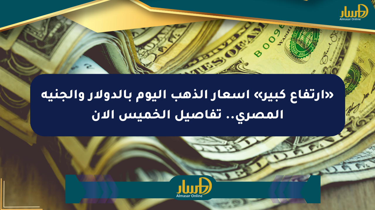 «ارتفاع كبير» أسعار الذهب اليوم بالدولار والجنيه المصري.. تفاصيل الخميس الآن